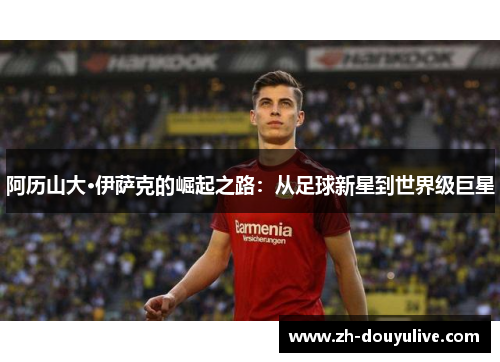 阿历山大·伊萨克的崛起之路：从足球新星到世界级巨星