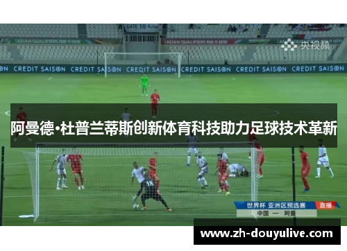 阿曼德·杜普兰蒂斯创新体育科技助力足球技术革新