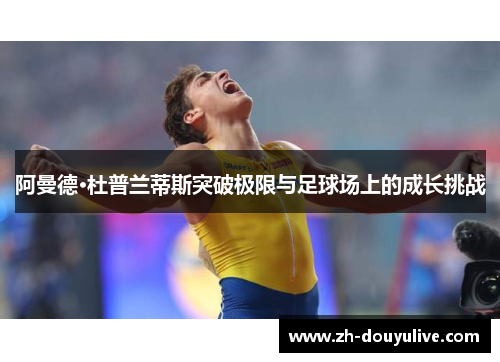 阿曼德·杜普兰蒂斯突破极限与足球场上的成长挑战
