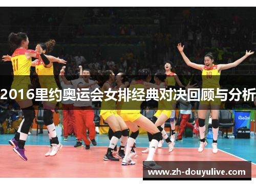 2016里约奥运会女排经典对决回顾与分析