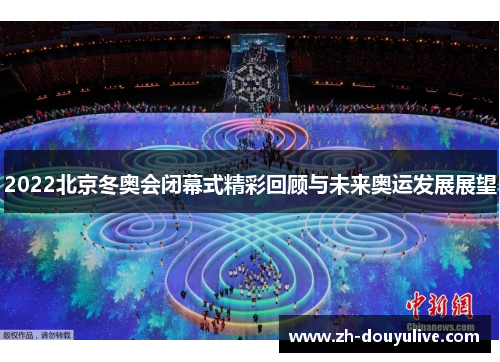 2022北京冬奥会闭幕式精彩回顾与未来奥运发展展望