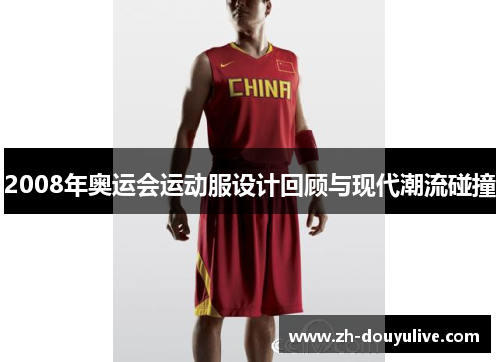 2008年奥运会运动服设计回顾与现代潮流碰撞
