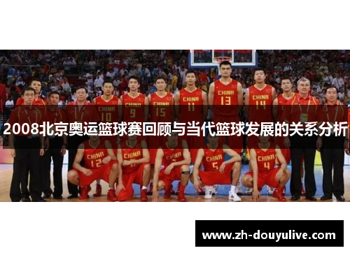 2008北京奥运篮球赛回顾与当代篮球发展的关系分析