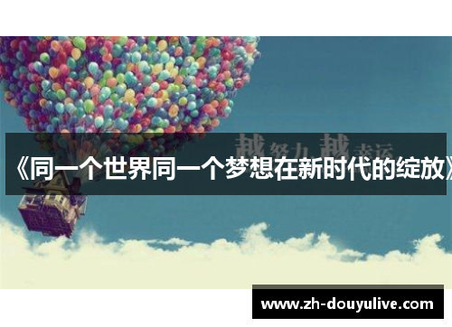 《同一个世界同一个梦想在新时代的绽放》